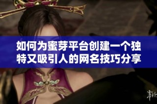 如何为蜜芽平台创建一个独特又吸引人的网名技巧分享
