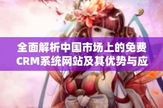 全面解析中国市场上的免费CRM系统网站及其优势与应用