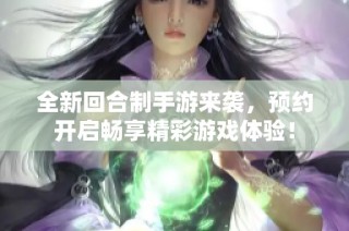 全新回合制手游来袭，预约开启畅享精彩游戏体验！