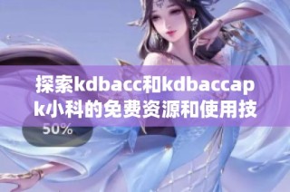 探索kdbacc和kdbaccapk小科的免费资源和使用技巧