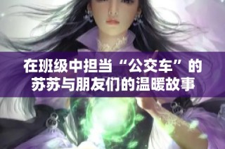 在班级中担当“公交车”的苏苏与朋友们的温暖故事