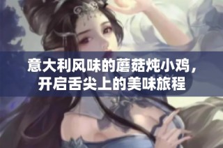 意大利风味的蘑菇炖小鸡，开启舌尖上的美味旅程