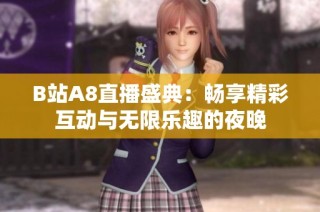 B站A8直播盛典：畅享精彩互动与无限乐趣的夜晚