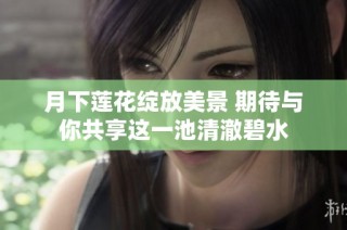 月下莲花绽放美景 期待与你共享这一池清澈碧水