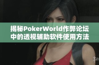 揭秘PokerWorld作弊论坛中的透视辅助软件使用方法与风险分析
