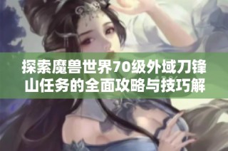 探索魔兽世界70级外域刀锋山任务的全面攻略与技巧解析