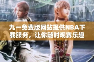 九一免费版网站提供NBA下载服务，让你随时观赛乐趣尽享
