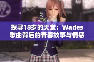 探寻18岁的天堂：Wades歌曲背后的青春故事与情感