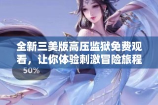 全新三美版高压监狱免费观看，让你体验刺激冒险旅程