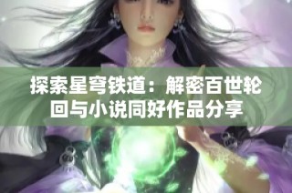 探索星穹铁道：解密百世轮回与小说同好作品分享