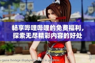 畅享哔哩哔哩的免费福利，探索无尽精彩内容的好处