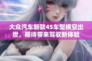 大众汽车新款4S车型横空出世，期待带来驾驭新体验