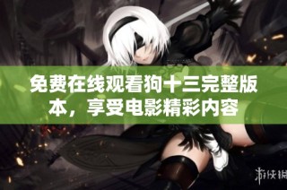 免费在线观看狗十三完整版本，享受电影精彩内容