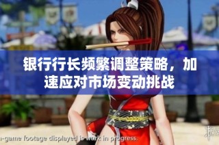 银行行长频繁调整策略，加速应对市场变动挑战