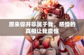 原来你并非属于我，感情的真相让我震惊