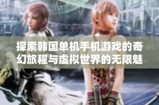 探索韩国单机手机游戏的奇幻旅程与虚拟世界的无限魅力