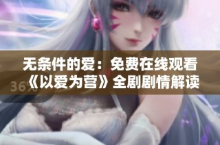 无条件的爱：免费在线观看《以爱为营》全剧剧情解读与讨论