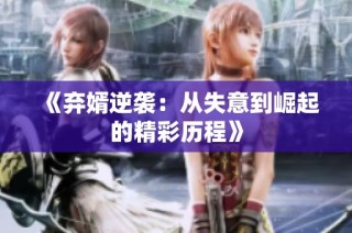 《弃婿逆袭：从失意到崛起的精彩历程》