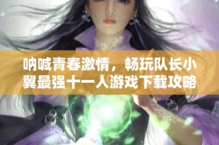 呐喊青春激情，畅玩队长小翼最强十一人游戏下载攻略