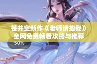 苍井空新作《老师请抱我》全网免费畅看攻略与推荐