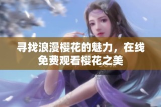 寻找浪漫樱花的魅力，在线免费观看樱花之美