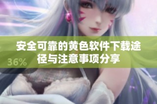 安全可靠的黄色软件下载途径与注意事项分享