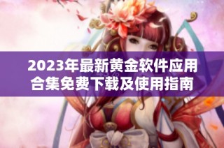 2023年最新黄金软件应用合集免费下载及使用指南