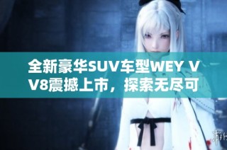 全新豪华SUV车型WEY VV8震撼上市，探索无尽可能性