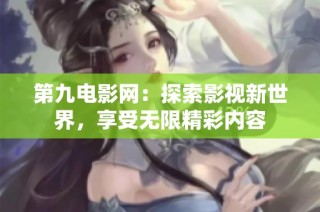 第九电影网：探索影视新世界，享受无限精彩内容