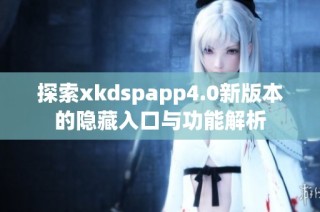 探索xkdspapp4.0新版本的隐藏入口与功能解析