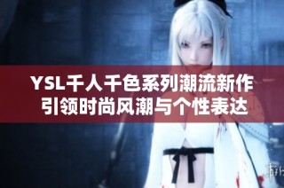YSL千人千色系列潮流新作 引领时尚风潮与个性表达