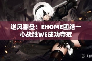 逆风翻盘！EHOME团结一心战胜WE成功夺冠
