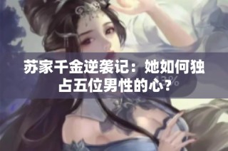 苏家千金逆袭记：她如何独占五位男性的心？
