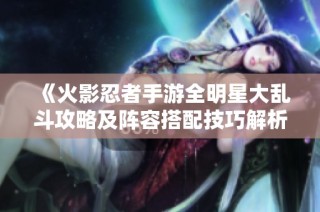 《火影忍者手游全明星大乱斗攻略及阵容搭配技巧解析》
