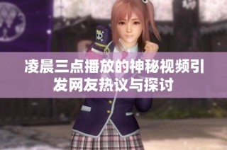 凌晨三点播放的神秘视频引发网友热议与探讨