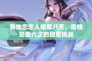 异地恋恋人相聚八天，夜晚见面六次的甜蜜挑战