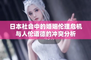 日本社会中的婚姻伦理危机与人伦道德的冲突分析