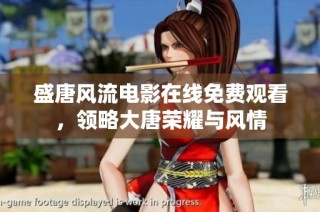 盛唐风流电影在线免费观看，领略大唐荣耀与风情