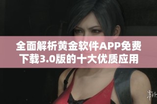 全面解析黄金软件APP免费下载3.0版的十大优质应用推荐