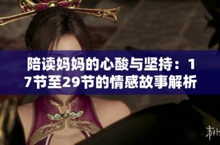 陪读妈妈的心酸与坚持：17节至29节的情感故事解析