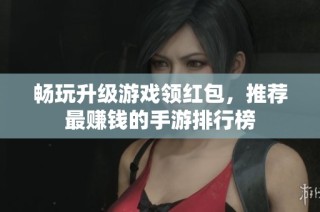 畅玩升级游戏领红包，推荐最赚钱的手游排行榜