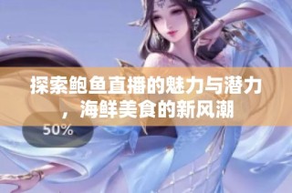 探索鲍鱼直播的魅力与潜力，海鲜美食的新风潮