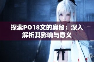 探索PO18文的奥秘：深入解析其影响与意义