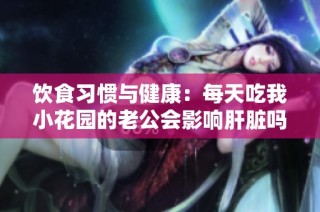 饮食习惯与健康：每天吃我小花园的老公会影响肝脏吗