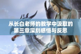 从长白老师的教学中汲取的第三章深刻感悟与反思