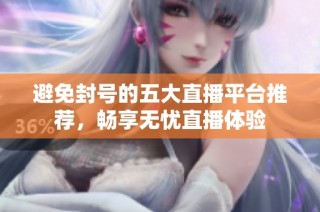 避免封号的五大直播平台推荐，畅享无忧直播体验