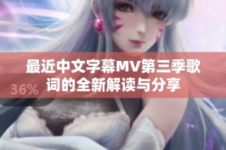 最近中文字幕MV第三季歌词的全新解读与分享