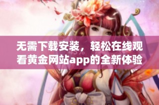 无需下载安装，轻松在线观看黄金网站app的全新体验