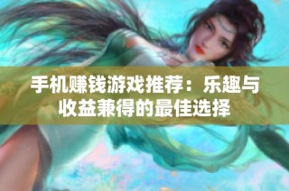手机赚钱游戏推荐：乐趣与收益兼得的最佳选择