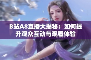 B站A8直播大揭秘：如何提升观众互动与观看体验